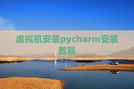虚拟机安装pycharm安装教程
